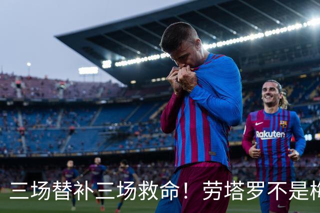 三场替补三场救命！劳塔罗不是梅西影子，是阿根廷专属绝杀搭档