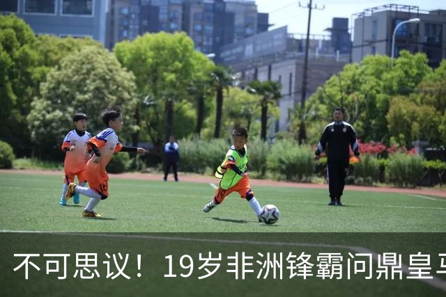 不可思议！19岁非洲锋霸问鼎皇马1.4亿队史标王！3年前还是高中生