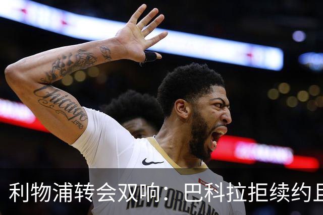 利物浦转会双响：巴科拉拒续约且不逼宫，新援赛季报销