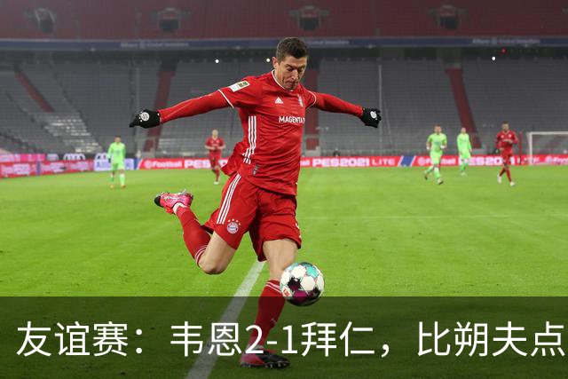 友谊赛：韦恩2-1拜仁，比朔夫点射，乌尔赖希送礼