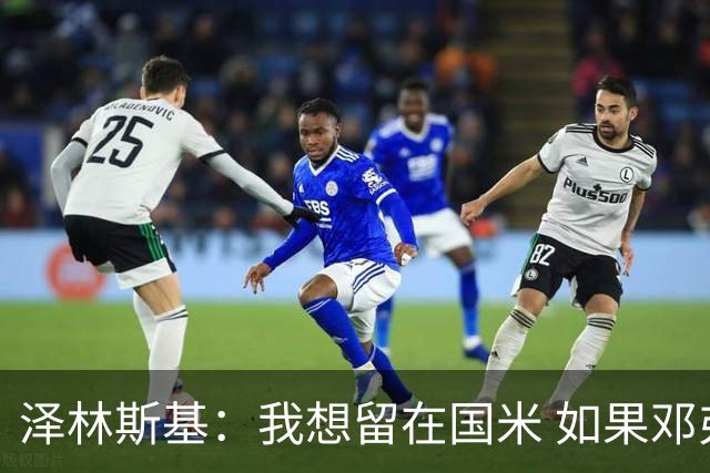 泽林斯基：我想留在国米 如果邓弗里斯加盟皇马就只需要祝他好运