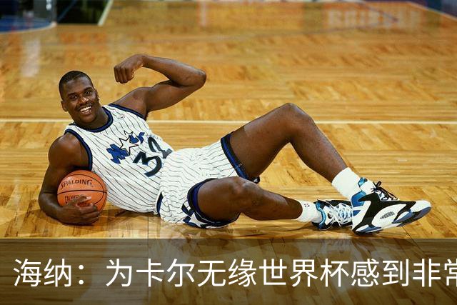 海纳：为卡尔无缘世界杯感到非常遗憾 他的未来依然无比广阔