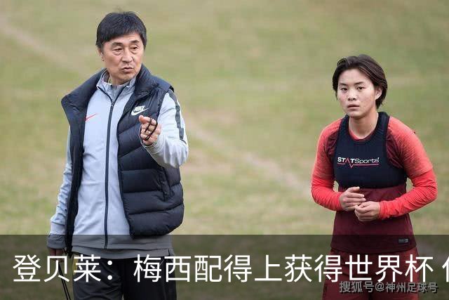 登贝莱：梅西配得上获得世界杯 但法国也要夺冠