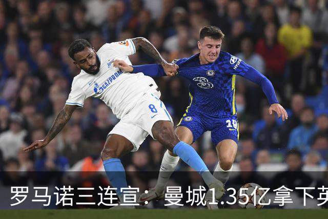 罗马诺三连宣：曼城1.35亿拿下英格兰巨星，拜仁曼联大交易