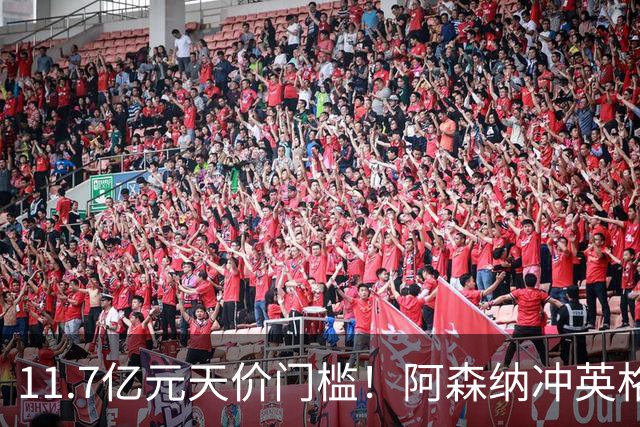 11.7亿元天价门槛！阿森纳冲英格兰足坛转会纪录，全力追逐罗杰斯