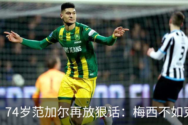 74岁范加尔再放狠话：梅西不如克鲁伊夫最近足坛最惹眼的言论，来自74岁的老帅范加尔